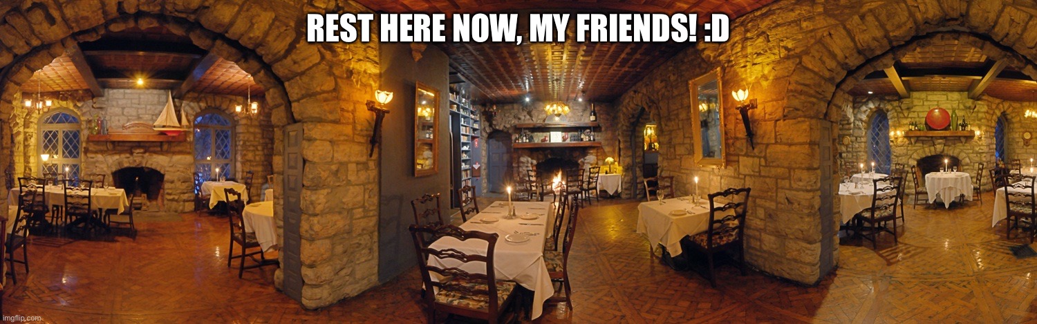 Rest here now, my friends! :D | REST HERE NOW, MY FRIENDS! :D | image tagged in rest here now | made w/ Imgflip meme maker