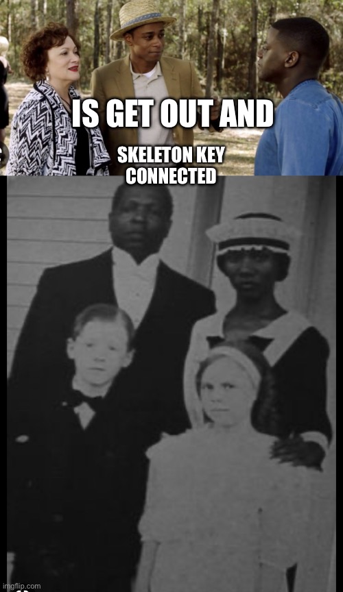 IS GET OUT AND; SKELETON KEY 
CONNECTED | image tagged in get out,skeleton key | made w/ Imgflip meme maker