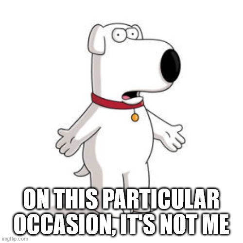 Family Guy Brian Meme | ON THIS PARTICULAR OCCASION, IT'S NOT ME | image tagged in memes,family guy brian | made w/ Imgflip meme maker