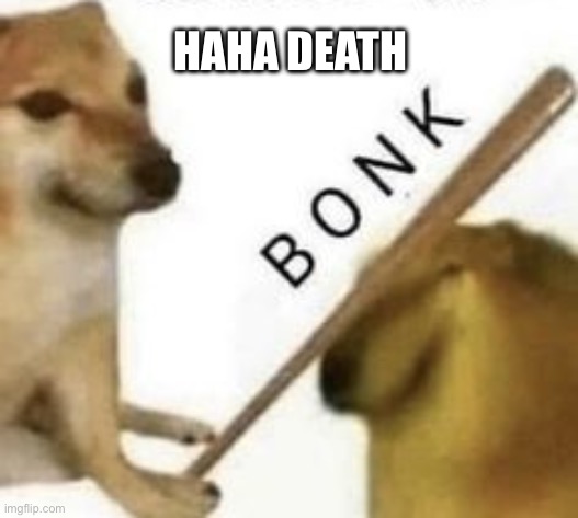 Bonk | HAHA DEATH | image tagged in bonk | made w/ Imgflip meme maker