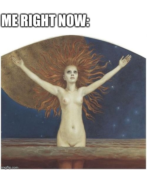 ME RIGHT NOW: | image tagged in ad astra | made w/ Imgflip meme maker
