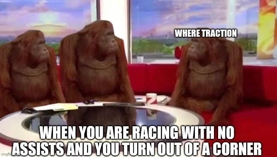 where monkey | WHERE TRACTION; WHEN YOU ARE RACING WITH NO ASSISTS AND YOU TURN OUT OF A CORNER | image tagged in where monkey,f1,simulation | made w/ Imgflip meme maker