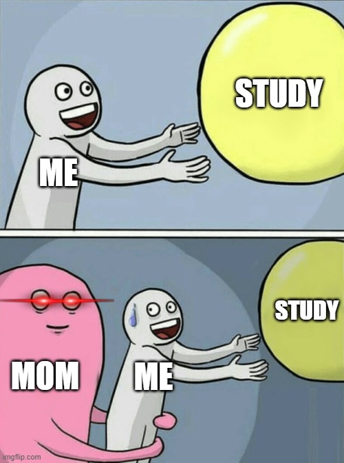 BRUH!!! | STUDY; ME; STUDY; MOM; ME | image tagged in memes,running away balloon | made w/ Imgflip meme maker