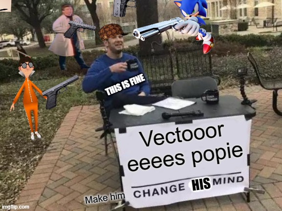No. | THIS IS FINE; Vectooor eeees popie; HIS; Make him | image tagged in memes,change my mind | made w/ Imgflip meme maker