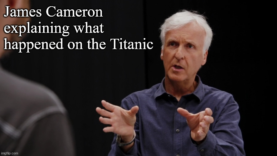 James Cameron | James Cameron explaining what happened on the Titanic | image tagged in movies,titanic,james cameron | made w/ Imgflip meme maker
