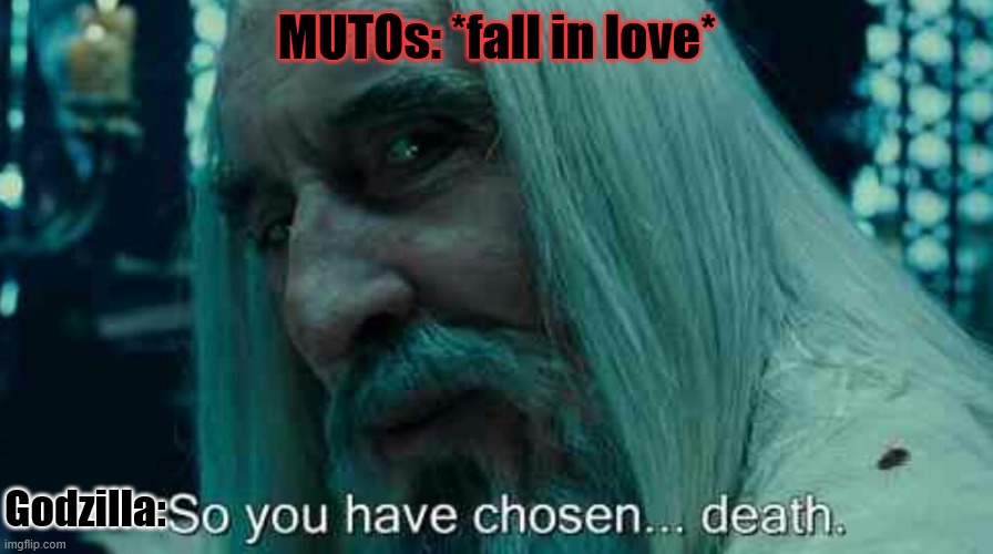 MUTOs | MUTOs: *fall in love*; Godzilla: | image tagged in so you have chosen death,godzilla,kaiju | made w/ Imgflip meme maker