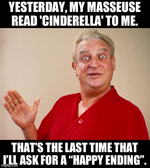 Happy/Not Happy | YESTERDAY, MY MASSEUSE READ 'CINDERELLA' TO ME. THAT’S THE LAST TIME THAT I’LL ASK FOR A “HAPPY ENDING”. | image tagged in rodney dangerfield | made w/ Imgflip meme maker