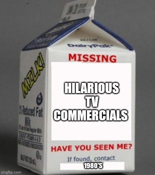 Milk carton | HILARIOUS TV COMMERCIALS; 1980'S | image tagged in milk carton | made w/ Imgflip meme maker