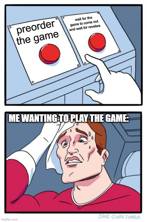 Two Buttons | wait for the game to come out and wait for reveiws; preorder the game; ME WANTING TO PLAY THE GAME: | image tagged in memes,two buttons | made w/ Imgflip meme maker