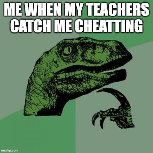 frr | ME WHEN MY TEACHERS CATCH ME CHEATTING | image tagged in memes,philosoraptor | made w/ Imgflip meme maker