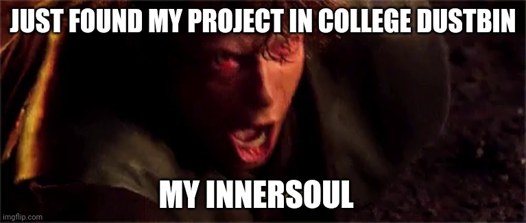 anakin i hate you with subtitle | JUST FOUND MY PROJECT IN COLLEGE DUSTBIN; MY INNERSOUL | image tagged in anakin i hate you with subtitle | made w/ Imgflip meme maker