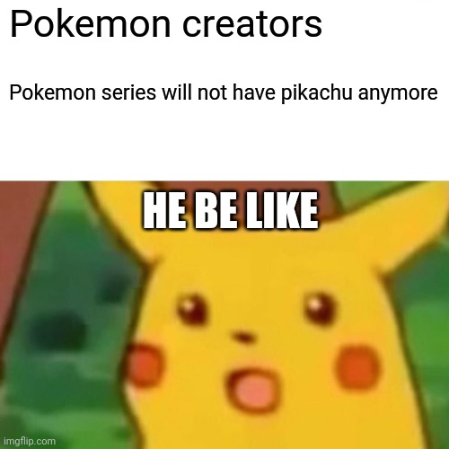 Surprised Pikachu Meme | Pokemon creators; Pokemon series will not have pikachu anymore; HE BE LIKE | image tagged in memes,surprised pikachu | made w/ Imgflip meme maker