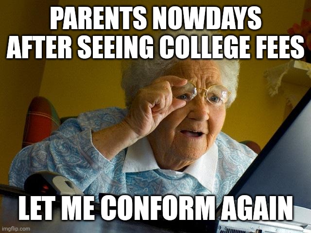 Grandma Finds The Internet | PARENTS NOWDAYS AFTER SEEING COLLEGE FEES; LET ME CONFORM AGAIN | image tagged in memes,grandma finds the internet | made w/ Imgflip meme maker