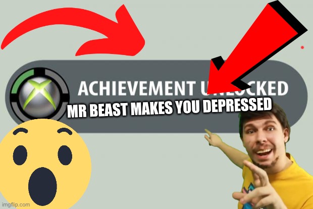 Pls watch | MR BEAST MAKES YOU DEPRESSED | image tagged in achievement unlocked | made w/ Imgflip meme maker
