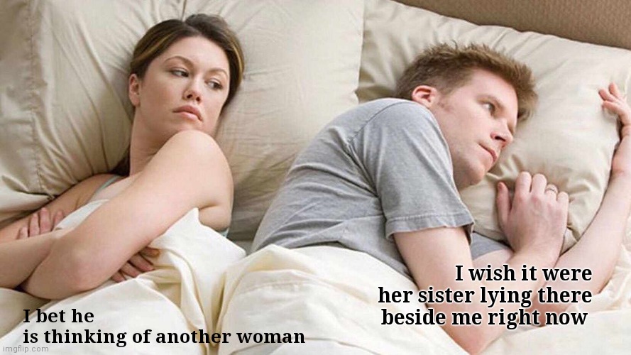 I Wish | I bet he is thinking of another woman; I wish it were her sister lying there beside me right now | image tagged in memes,i bet he's thinking about other women,i wish,couple in bed,funny memes | made w/ Imgflip meme maker