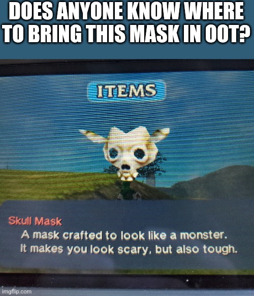 DOES ANYONE KNOW WHERE TO BRING THIS MASK IN OOT? | image tagged in ocarina of time | made w/ Imgflip meme maker