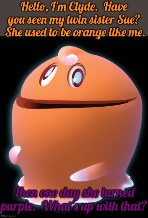 It really makes you think. | Hello, I'm Clyde.  Have you seen my twin sister Sue?  She used to be orange like me. Then one day she turned purple.  What's up with that? | image tagged in clyde,pac-man,video games,colors,transformation | made w/ Imgflip meme maker