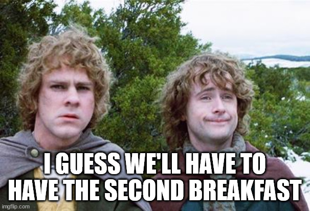 Second Breakfast | I GUESS WE'LL HAVE TO HAVE THE SECOND BREAKFAST | image tagged in second breakfast | made w/ Imgflip meme maker