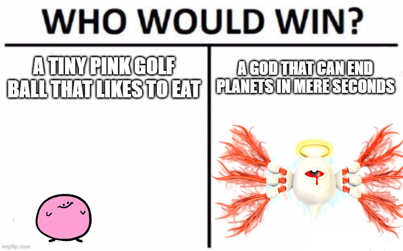 Who Would Win? Meme | A TINY PINK GOLF BALL THAT LIKES TO EAT; A GOD THAT CAN END PLANETS IN MERE SECONDS | image tagged in memes,who would win,kirby | made w/ Imgflip meme maker