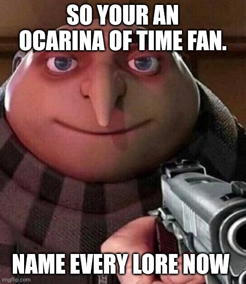 Oh ao you’re an X name every Y | SO YOUR AN OCARINA OF TIME FAN. NAME EVERY LORE NOW | image tagged in oh ao you re an x name every y | made w/ Imgflip meme maker