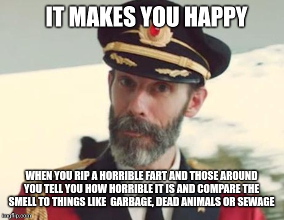 Captain Obvious | IT MAKES YOU HAPPY; WHEN YOU RIP A HORRIBLE FART AND THOSE AROUND YOU TELL YOU HOW HORRIBLE IT IS AND COMPARE THE SMELL TO THINGS LIKE  GARBAGE, DEAD ANIMALS OR SEWAGE | image tagged in captain obvious | made w/ Imgflip meme maker