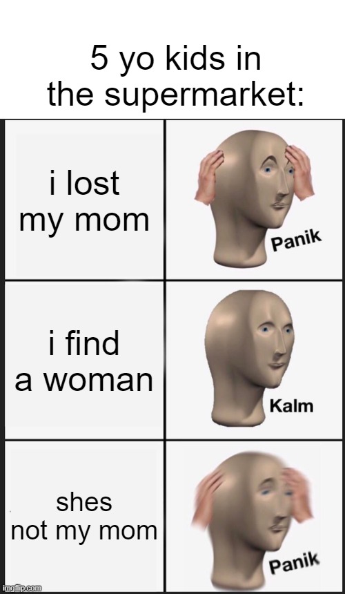 MOMMY WHERE ARE YOU | 5 yo kids in the supermarket:; i lost my mom; i find a woman; shes not my mom | image tagged in memes,panik kalm panik,fun,funny,kids | made w/ Imgflip meme maker