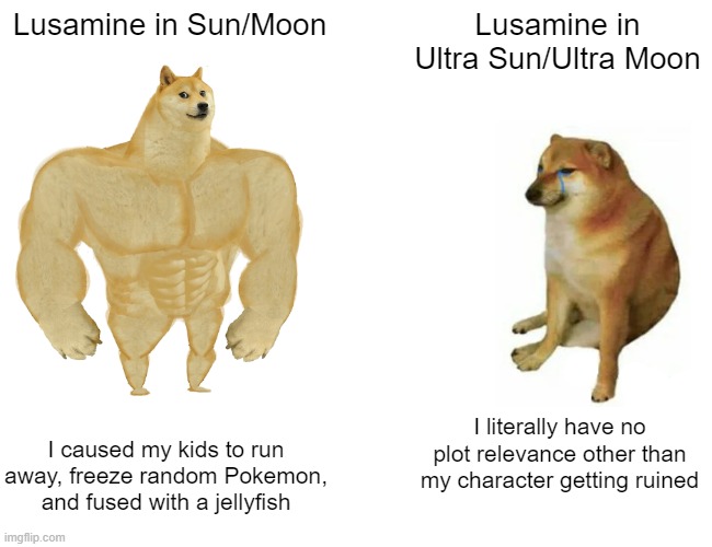 And that, children, is why you never see US/UM memes from me | Lusamine in Sun/Moon; Lusamine in Ultra Sun/Ultra Moon; I caused my kids to run away, freeze random Pokemon, and fused with a jellyfish; I literally have no plot relevance other than my character getting ruined | image tagged in memes,buff doge vs cheems,pokemon,pokemon sun and moon,sun,moon | made w/ Imgflip meme maker