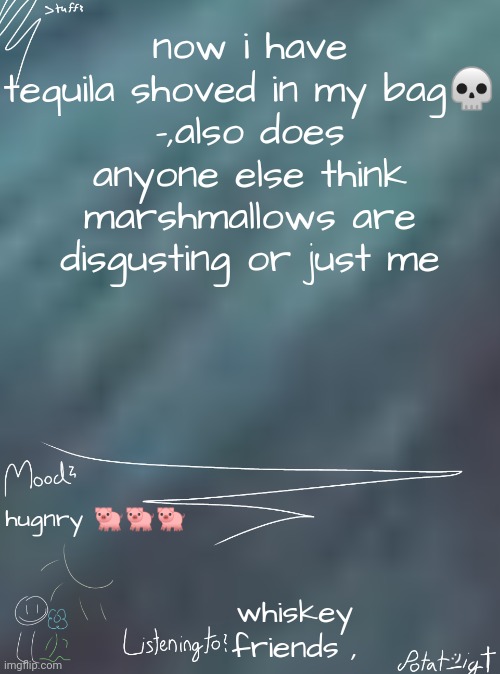 balsk | now i have tequila shoved in my bag💀
-,also does anyone else think marshmallows are disgusting or just me; hugnry 🐖🐖🐖; whiskey friends , | image tagged in i ate children for breakfast | made w/ Imgflip meme maker
