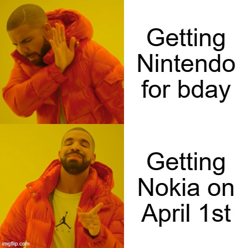 Bruh | Getting Nintendo for bday; Getting Nokia on April 1st | image tagged in memes,drake hotline bling | made w/ Imgflip meme maker