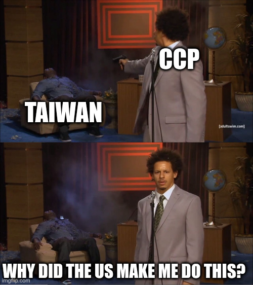 Why would do this | CCP; TAIWAN; WHY DID THE US MAKE ME DO THIS? | image tagged in why would do this | made w/ Imgflip meme maker