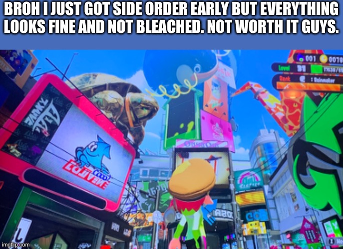 (This a joke obviously) | BROH I JUST GOT SIDE ORDER EARLY BUT EVERYTHING LOOKS FINE AND NOT BLEACHED. NOT WORTH IT GUYS. | image tagged in memes,splatoon | made w/ Imgflip meme maker