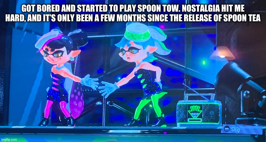 GOT BORED AND STARTED TO PLAY SPOON TOW. NOSTALGIA HIT ME HARD, AND IT’S ONLY BEEN A FEW MONTHS SINCE THE RELEASE OF SPOON TEA | image tagged in splatoon,splatoon 2,memes | made w/ Imgflip meme maker