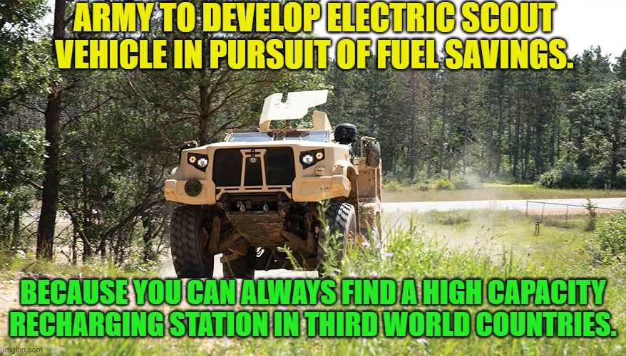Under leftism you just have to BELIEVE . . . hard enough. | ARMY TO DEVELOP ELECTRIC SCOUT VEHICLE IN PURSUIT OF FUEL SAVINGS. BECAUSE YOU CAN ALWAYS FIND A HIGH CAPACITY RECHARGING STATION IN THIRD WORLD COUNTRIES. | image tagged in yep | made w/ Imgflip meme maker