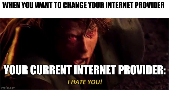 The Internet Company Hates you!!! | WHEN YOU WANT TO CHANGE YOUR INTERNET PROVIDER; YOUR CURRENT INTERNET PROVIDER: | image tagged in anakin i hate you with subtitle | made w/ Imgflip meme maker