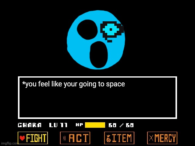 *you feel like your going to space | image tagged in undertale fight crop | made w/ Imgflip meme maker