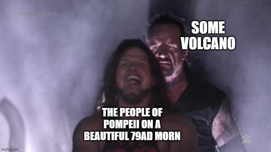 Eruption | SOME VOLCANO; THE PEOPLE OF POMPEII ON A BEAUTIFUL 79AD MORN | image tagged in aj styles undertaker | made w/ Imgflip meme maker