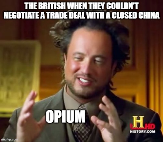 Oh, We'll Get in There | THE BRITISH WHEN THEY COULDN'T NEGOTIATE A TRADE DEAL WITH A CLOSED CHINA; OPIUM | image tagged in memes,ancient aliens | made w/ Imgflip meme maker