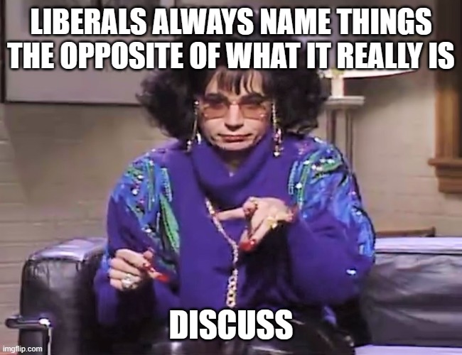 coffee talk | LIBERALS ALWAYS NAME THINGS THE OPPOSITE OF WHAT IT REALLY IS DISCUSS | image tagged in coffee talk | made w/ Imgflip meme maker