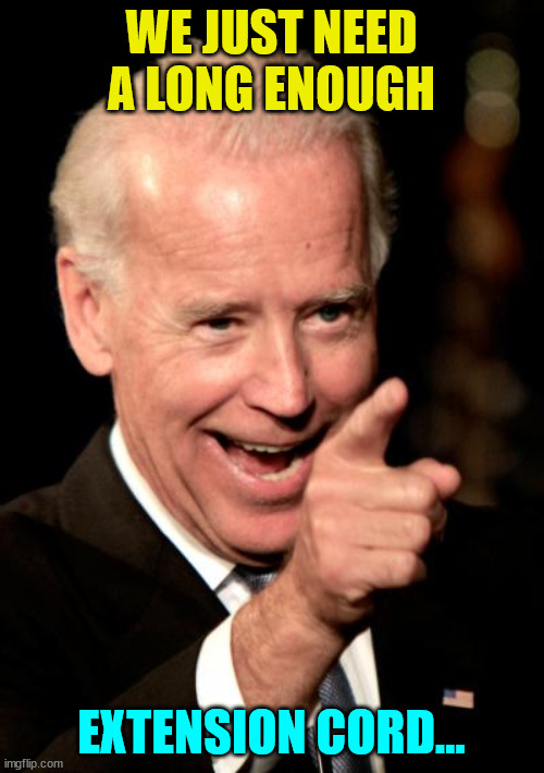 Smilin Biden Meme | WE JUST NEED A LONG ENOUGH EXTENSION CORD... | image tagged in memes,smilin biden | made w/ Imgflip meme maker