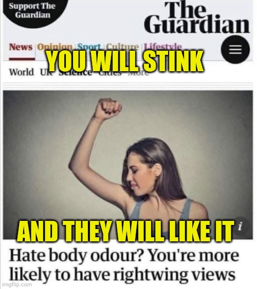 Stink and Be Happy | YOU WILL STINK; AND THEY WILL LIKE IT | image tagged in you will be happy,wef,evilmandoevil,sickness,we live in a society,fake news | made w/ Imgflip meme maker