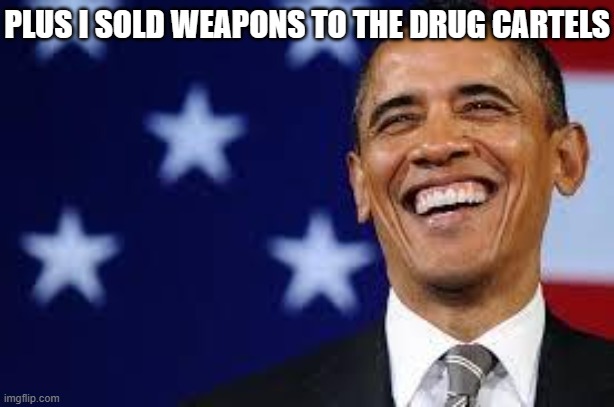 Thanks Obama | PLUS I SOLD WEAPONS TO THE DRUG CARTELS | image tagged in thanks obama | made w/ Imgflip meme maker