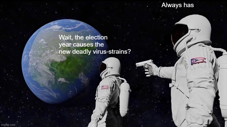 Fauci warns that Another Pandemic "May be Next Year" | Always has; Wait, the election year causes the new deadly virus-strains? | image tagged in memes,always has been | made w/ Imgflip meme maker