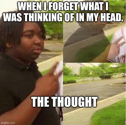 gone. | WHEN I FORGET WHAT I WAS THINKING OF IN MY HEAD. THE THOUGHT | image tagged in disappearing | made w/ Imgflip meme maker