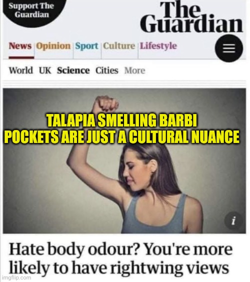 They Will Be Happy | TALAPIA SMELLING BARBI POCKETS ARE JUST A CULTURAL NUANCE | image tagged in you will be happy,liberal logic,communist socialist,evilmandoevil,fake news,bad memes | made w/ Imgflip meme maker