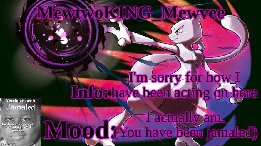 Yeah. | I'm sorry for how I have been acting on here; I actually am. (You have been jamaled) | image tagged in mewtwoking_mewvee temp 4 0 | made w/ Imgflip meme maker