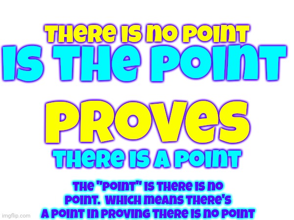 There Is A Point In Proving There Is No Point.  That's The Point | There is no point; is the point; proves; there is a point; the "point" is there is no point.  Which means there's a point in proving there is no point | image tagged in memes,no no hes got a point,pointless,missed the point,point,race to one million points | made w/ Imgflip meme maker