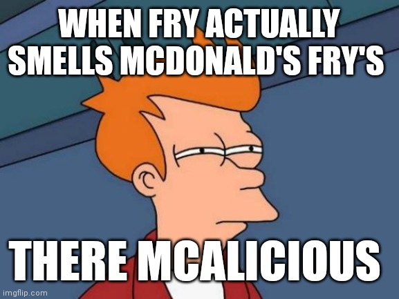 Fry loves mc fries | WHEN FRY ACTUALLY SMELLS MCDONALD'S FRY'S; THERE MCALICIOUS | image tagged in memes,futurama fry | made w/ Imgflip meme maker