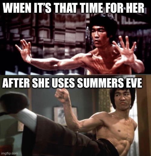 WHEN IT’S THAT TIME FOR HER; AFTER SHE USES SUMMERS EVE | image tagged in bruce lee | made w/ Imgflip meme maker