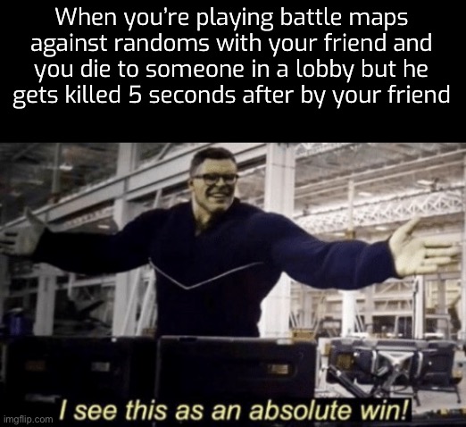 I See This as an Absolute Win! | When you’re playing battle maps against randoms with your friend and you die to someone in a lobby but he gets killed 5 seconds after by your friend | image tagged in i see this as an absolute win | made w/ Imgflip meme maker