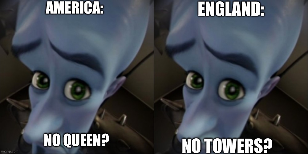 lol | AMERICA:; ENGLAND:; NO QUEEN? NO TOWERS? | image tagged in megamind peeking | made w/ Imgflip meme maker